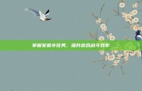掌握军机令任务，提升游戏战斗效率