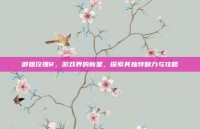 御姐玫瑰R，游戏界的新星，探索其独特魅力与攻略