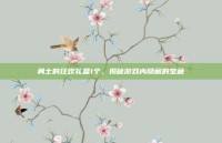 勇士的狂欢礼盒1个，揭秘游戏内隐藏的宝藏
