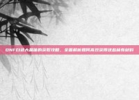 DNF白色大晶体的获取攻略，全面解析如何高效获得这些稀有材料
