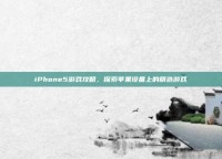 iPhone5游戏攻略，探索苹果设备上的精选游戏