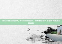 steam什么改名字，Steam改名字，你真的会吗？手把手教你避开那些坑