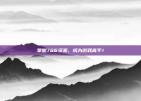掌握766资源，成为游戏高手！