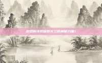 游戏前线揭秘炮火兰的神秘力量！