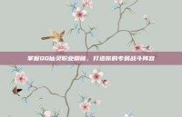 掌握QQ仙灵职业精髓，打造你的专属战斗阵容