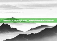 掌握War3.Replays.Net，提升你的魔兽争霸3游戏体验