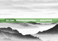 死亡之塔，揭秘游戏中的终极挑战——探索无尽深渊