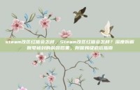steam改区红信会怎样，Steam改区红信会怎样？深度拆解账号被封的前因后果，附保姆级避坑指南