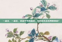 一品玉，一品玉，穿越千年的温润，为何成为玉石界的顶流？