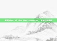 掌握Rise of the Necromancer，全面攻略指南