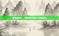 解锁仙剑5，激活码的奥秘与攻略指南
