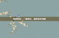 荒野日记，一路向北，难民生存攻略