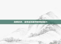 劲舞游戏，探索虚拟世界的舞蹈魅力