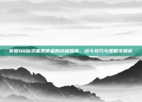 掌握QQ仙灵善恶使者的终极指南，战斗技巧与策略全解析