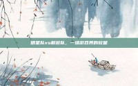 明星队vs解说队，一场游戏界的较量