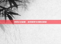 戎装公主秘籍，游戏探索与攻略全解析