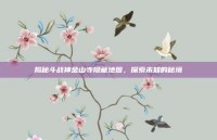 揭秘斗战神金山寺隐藏地图，探索未知的秘境