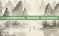 DNF冰结师觉醒任务攻略，掌握关键步骤，轻松完成觉醒挑战