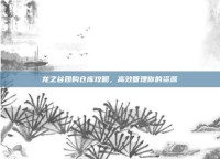 龙之谷团购仓库攻略，高效管理你的资源