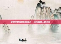 掌握使命召唤枪托技巧，成为战场上的主宰