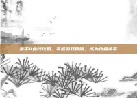 杀手4血钱攻略，掌握游戏精髓，成为终极杀手
