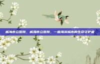威海市立医院，威海市立医院，一座海滨城市的生命守护者
