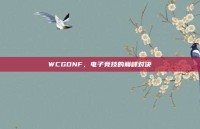 WCGDNF，电子竞技的巅峰对决