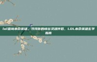 lol查询本命英雄，寻找你的峡谷灵魂伴侣，LOL本命英雄玄学指南