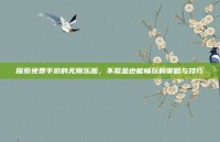探索免费手游的无限乐趣，不氪金也能畅玩的策略与技巧