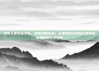 手机王者荣耀怎么，别再闭眼乱送！王者荣耀从神仙打架到你也是神的逆袭指南