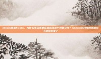 steam原来hosts，为什么老玩家都在偷偷改这个神秘文件？Steam访问慢的真相终于被挖出来了