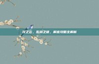 汉之云，乱码之谜，解密攻略全解析
