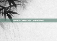 掌握时空幻境操作技巧，成为游戏高手