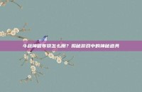 斗战神破布袋怎么用？揭秘游戏中的神秘道具