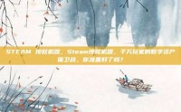 STEAM 授权机器，Steam授权机器，千万玩家的数字资产保卫战，你准备好了吗？