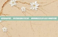 冒险岛伴侣，游戏体验新天花板，解锁角色互动与战力巅峰攻略