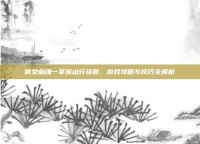 倩女幽魂一掌溪山行旅图，游戏攻略与技巧全解析