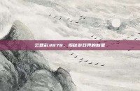 云鼎彩3878，揭秘游戏界的新星