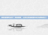 刚背兽如何出装？掌握策略，让你在英雄联盟中成为最强战士！