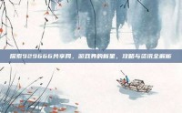 探索929666共享网，游戏界的新星，攻略与资讯全解析