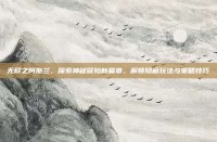 无尽之阿斯兰，探索神秘冒险新篇章，解锁隐藏玩法与策略技巧