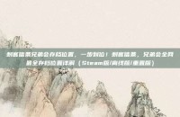 刺客信条兄弟会存档位置，一步到位！刺客信条，兄弟会全网最全存档位置详解（Steam版/离线版/重置版）