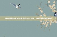 深入探索地下城与勇士巴卡尔之城，攻略与技巧全解析