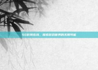 5G影院在线，探索游戏世界的无限可能