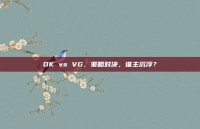 DK vs VG，策略对决，谁主沉浮？