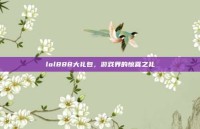 lol888大礼包，游戏界的惊喜之礼