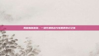 揭秘魔林迷踪，一场充满挑战与惊喜的奇幻之旅