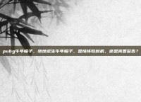 pubg牛年帽子，绝地求生牛年帽子，是情怀收割机，还是真香警告？