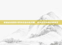 掌握虐杀原形2野外实验小队攻略，成为游戏中的终极猎手