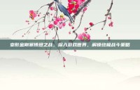 变形金刚赛博坦之战，深入游戏世界，解锁终极战斗策略